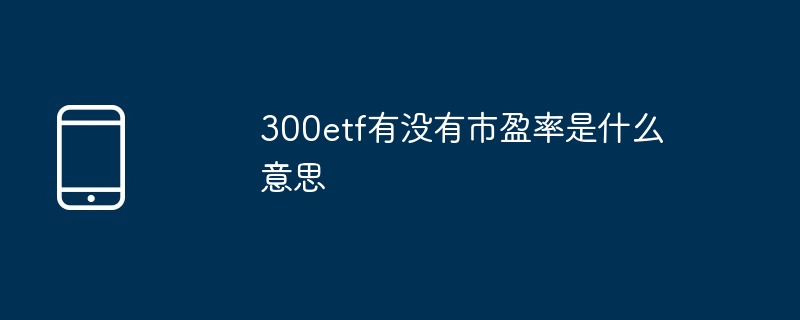 300etf有没有市盈率是什么意思