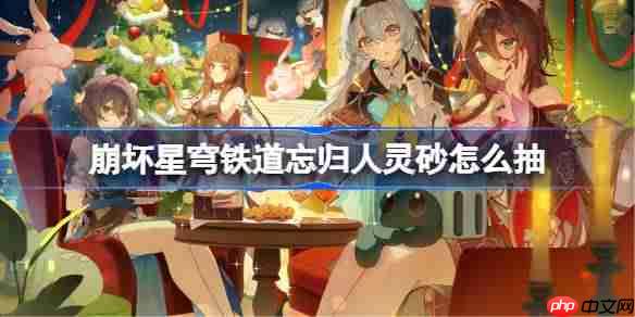 崩坏星穹铁道忘归人灵砂怎么抽-星穹铁道忘归人灵砂复刻抽取建议