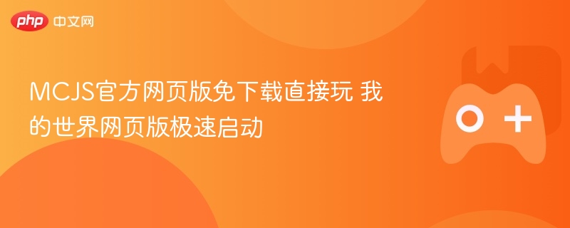 MCJS官方网页版免下载直接玩 我的世界网页版极速启动