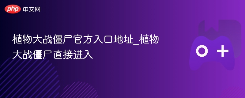植物大战僵尸官方入口地址_植物大战僵尸直接进入