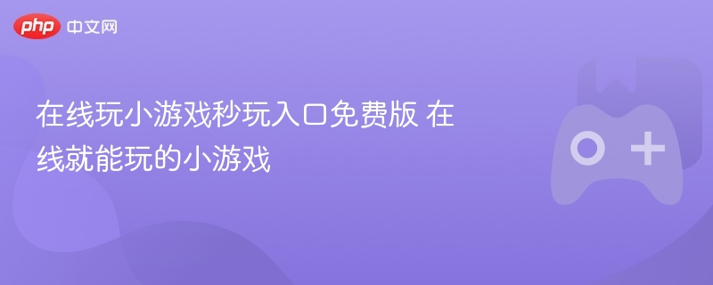 在线玩小游戏秒玩入口免费版 在线就能玩的小游戏 - php中文网