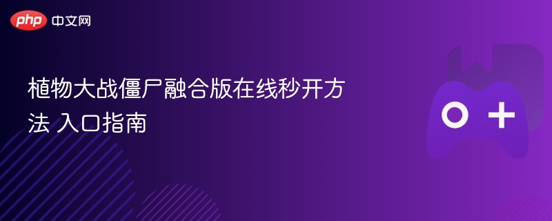 植物大战僵尸融合版在线秒开方法 入口指南