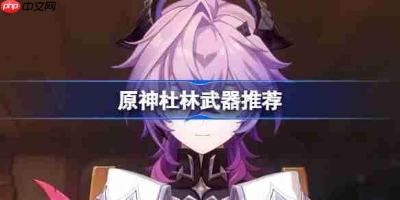 原神杜林武器怎么选-原神杜林武器推荐