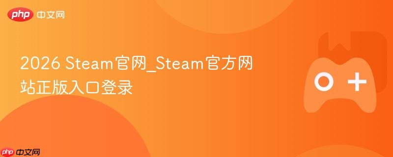 2026 Steam官网_Steam官方网站正版入口登录