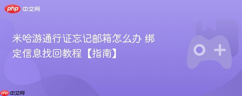 米哈游通行证忘记邮箱怎么办 绑定信息找回教程【指南】