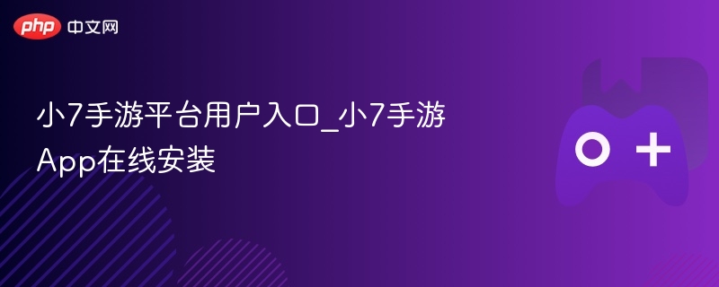 小7手游平台用户入口_小7手游app在线安装 - php中文网