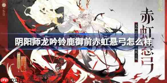 阴阳师龙吟铃鹿御前赤虹悬弓怎么样-阴阳师赤虹悬弓皮肤怎么获得