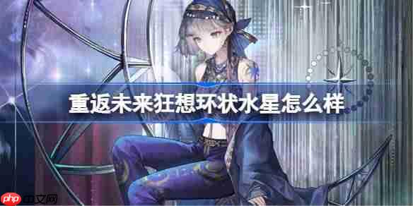 重返未来1999狂想环状水星怎么样-重返未来狂想环状水星培养攻略