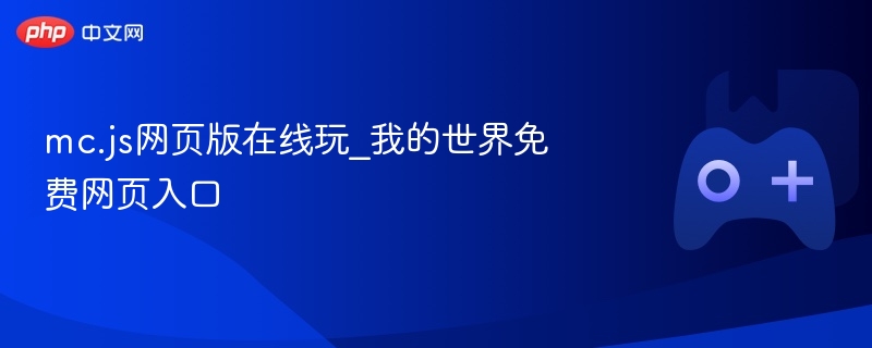 mc.js网页版在线玩_我的世界免费网页入口 - php中文网