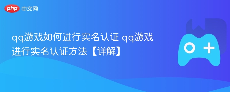 qq游戏如何进行实名认证 qq游戏进行实名认证方法【详解】