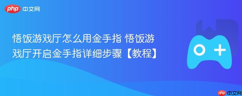 悟饭游戏厅怎么用金手指 悟饭游戏厅开启金手指详细步骤【教程】
