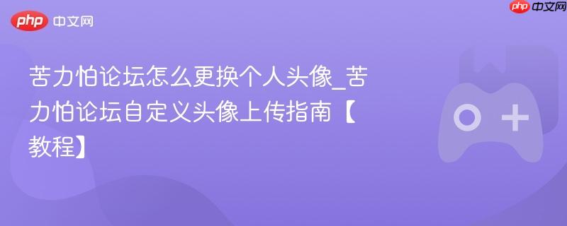苦力怕论坛怎么更换个人头像_苦力怕论坛自定义头像上传指南【教程】