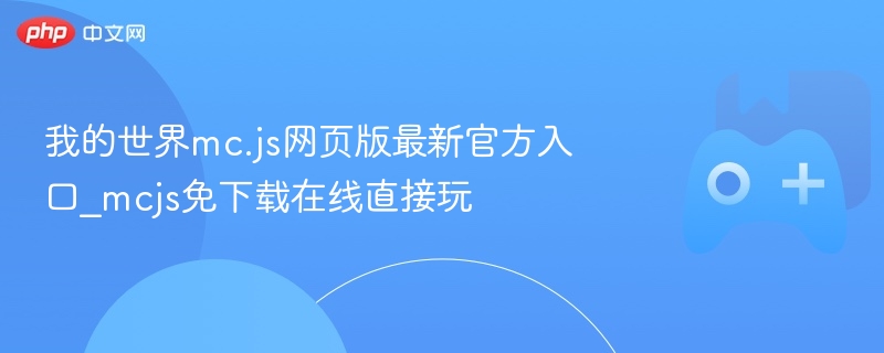 我的世界mc.js网页版最新官方入口_mcjs免下载在线直接玩 - php中文网