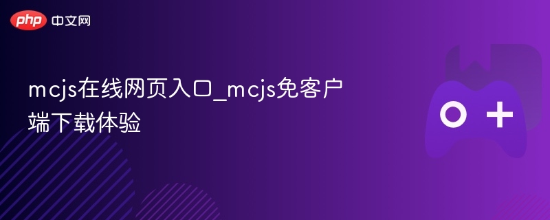 mcjs在线网页入口_mcjs免客户端下载体验 - php中文网