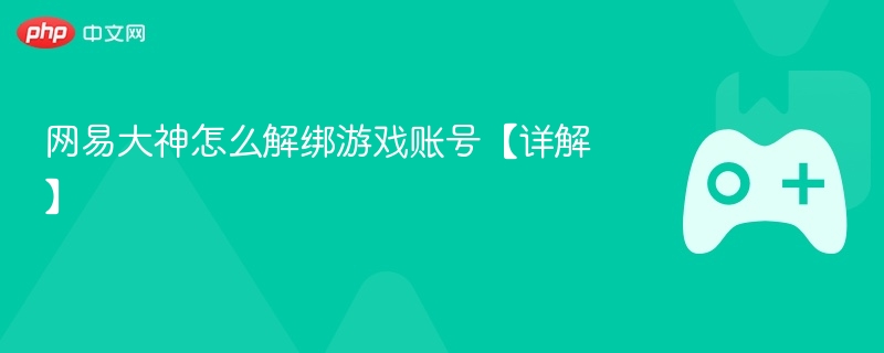 网易大神怎么解绑游戏账号【详解】 - php中文网