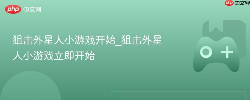 狙击外星人小游戏开始_狙击外星人小游戏立即开始