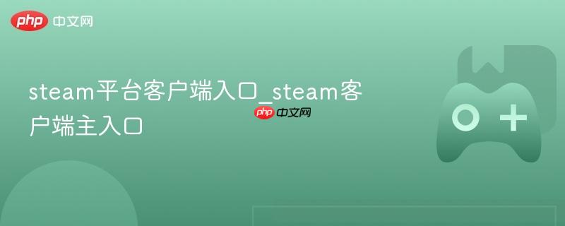 steam平台客户端入口_steam客户端主入口