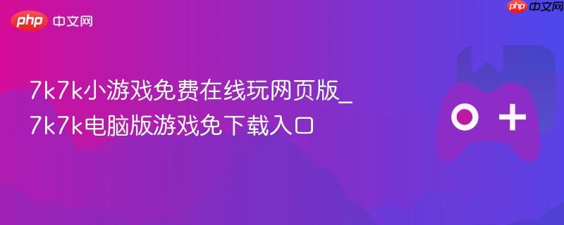 7k7k小游戏免费在线玩网页版_7k7k电脑版游戏免下载入口