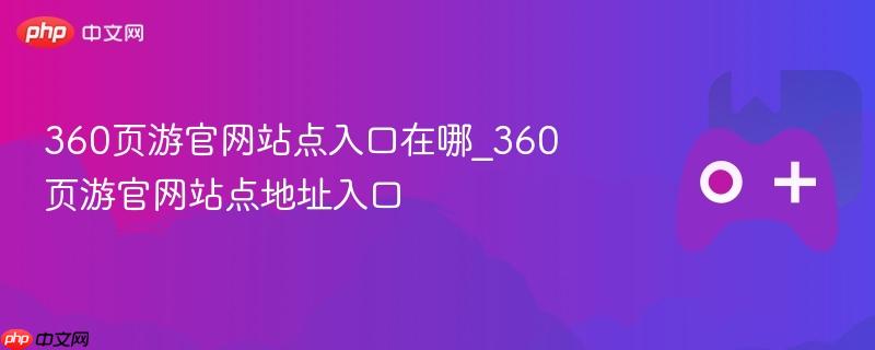 360页游官网站点入口在哪_360页游官网站点地址入口