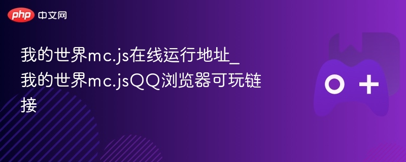 我的世界mc.js在线运行地址_我的世界mc.jsQQ浏览器可玩链接