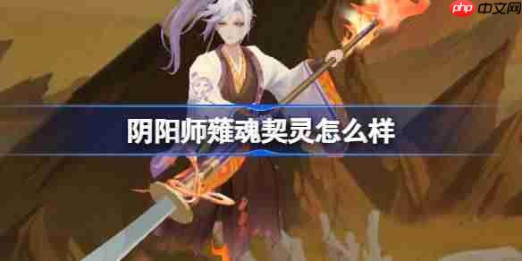 阴阳师薙魂契灵怎么样-阴阳师薙魂契灵技能介绍