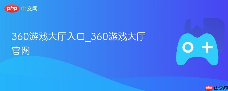 360游戏大厅入口_360游戏大厅官网