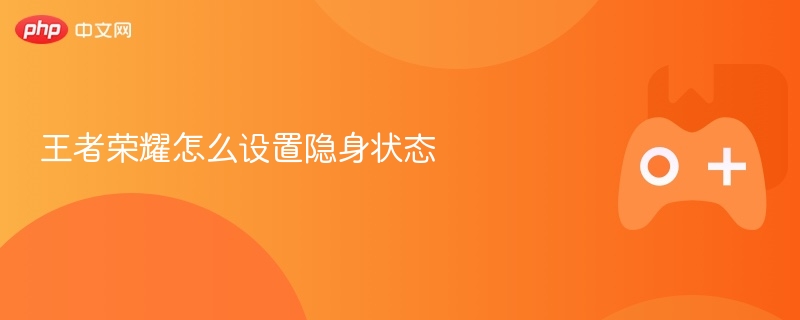 王者荣耀怎么设置隐身状态