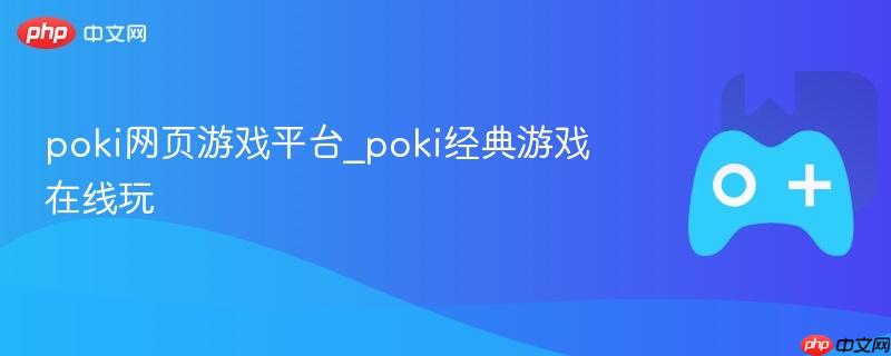 poki网页游戏平台_poki经典游戏在线玩