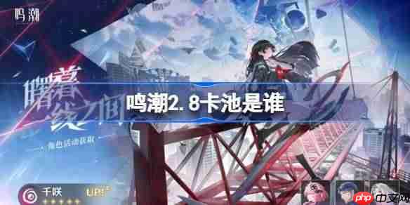 鸣潮2.8卡池是谁-鸣潮2.8卡池一览