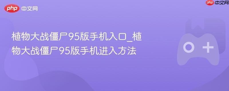 植物大战僵尸95版手机入口_植物大战僵尸95版手机进入方法