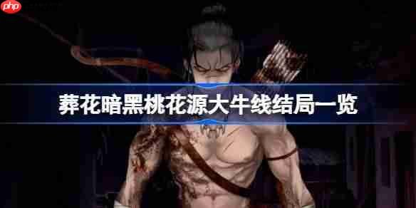 葬花暗黑桃花源大牛线结局一览-葬花暗黑桃花源大牛线结局有哪些