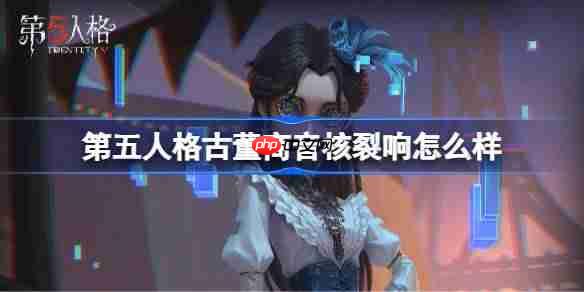 第五人格古董商音核裂响怎么样-第五人格古董商音核裂响时装一览
