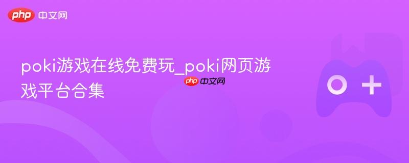 poki游戏在线免费玩_poki网页游戏平台合集