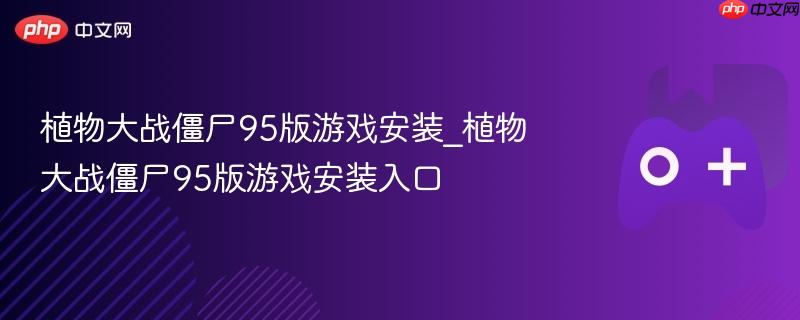 植物大战僵尸95版游戏安装_植物大战僵尸95版游戏安装入口