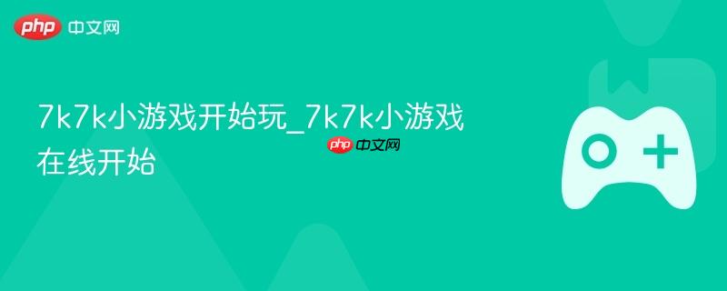 7k7k小游戏开始玩_7k7k小游戏在线开始